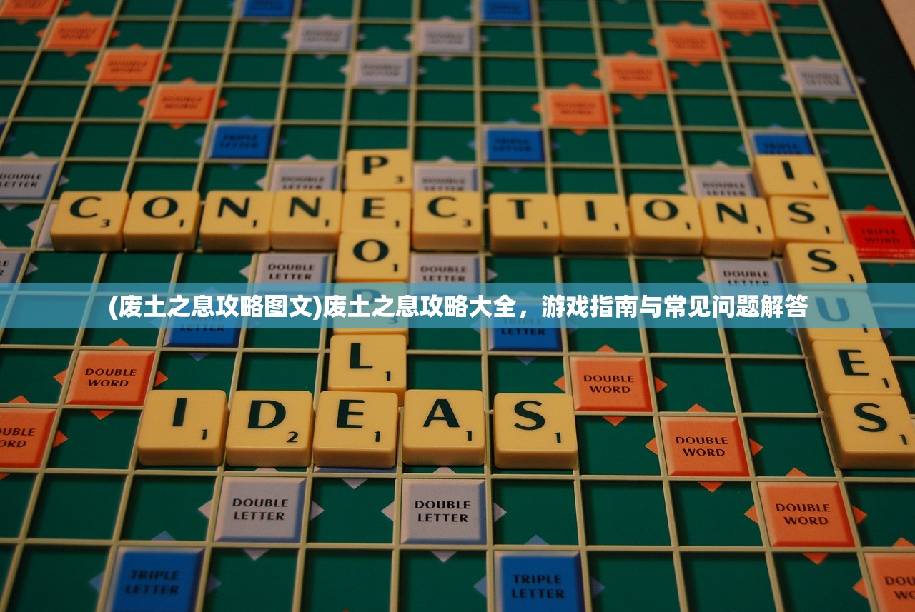 (废土之息攻略图文)废土之息攻略大全，游戏指南与常见问题解答