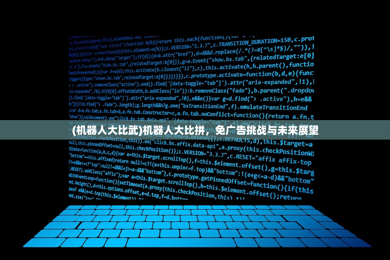 (机器人大比武)机器人大比拼，免广告挑战与未来展望