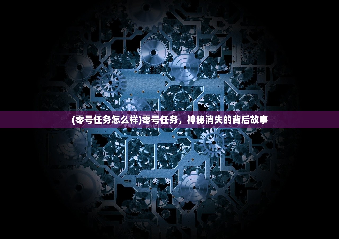 (零号任务怎么样)零号任务，神秘消失的背后故事