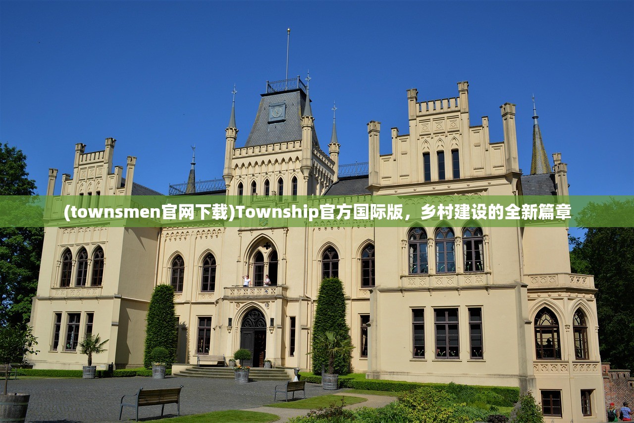 (townsmen官网下载)Township官方国际版，乡村建设的全新篇章
