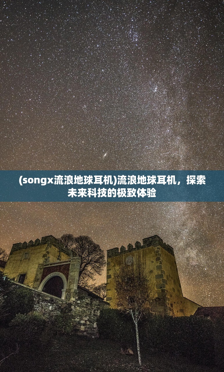 (songx流浪地球耳机)流浪地球耳机，探索未来科技的极致体验