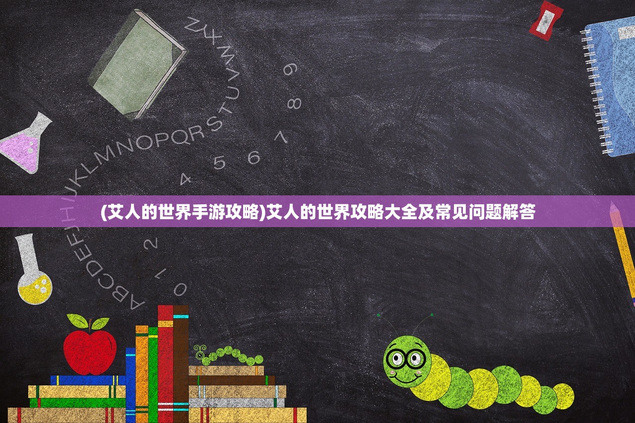 (艾人的世界手游攻略)艾人的世界攻略大全及常见问题解答