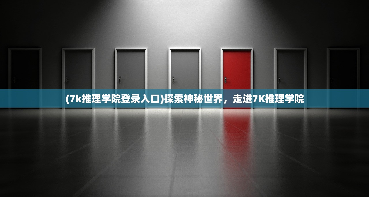 (7k推理学院登录入口)探索神秘世界，走进7K推理学院