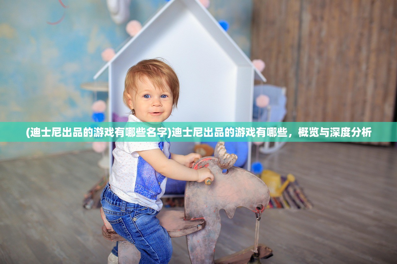 (迪士尼出品的游戏有哪些名字)迪士尼出品的游戏有哪些，概览与深度分析