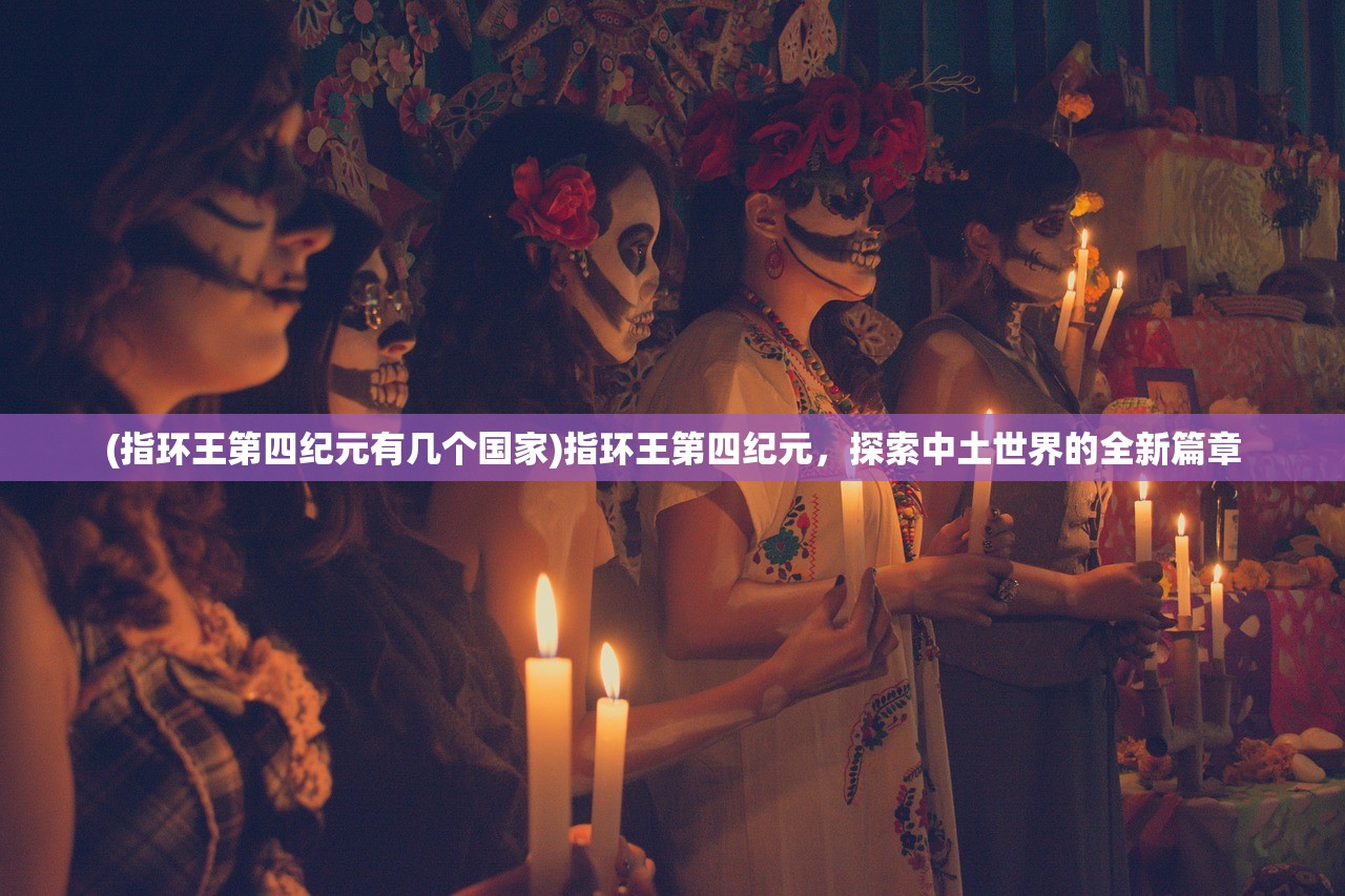 (指环王第四纪元有几个国家)指环王第四纪元，探索中土世界的全新篇章