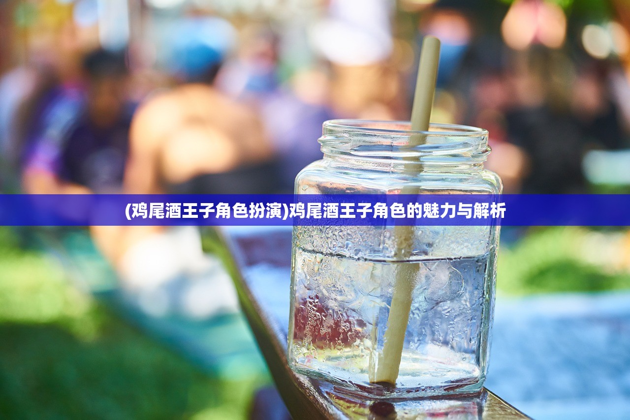 (鸡尾酒王子角色扮演)鸡尾酒王子角色的魅力与解析