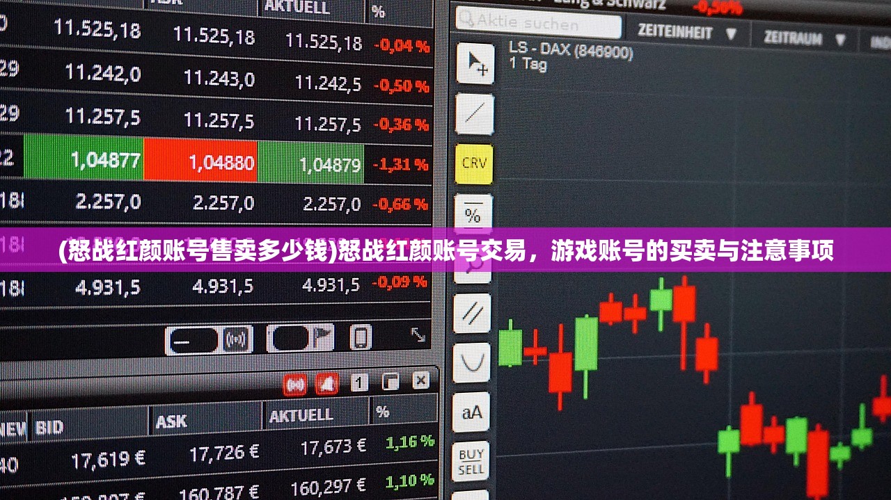 (怒战红颜账号售卖多少钱)怒战红颜账号交易，游戏账号的买卖与注意事项
