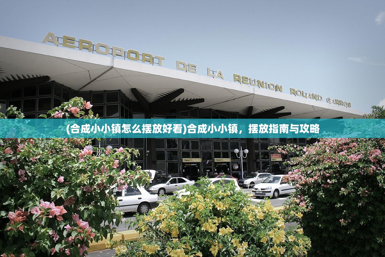 (合成小小镇怎么摆放好看)合成小小镇，摆放指南与攻略