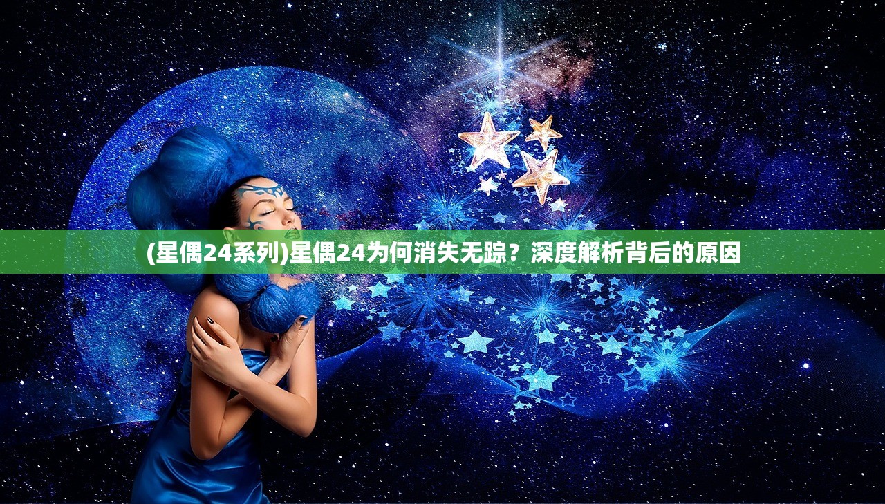 (星偶24系列)星偶24为何消失无踪？深度解析背后的原因