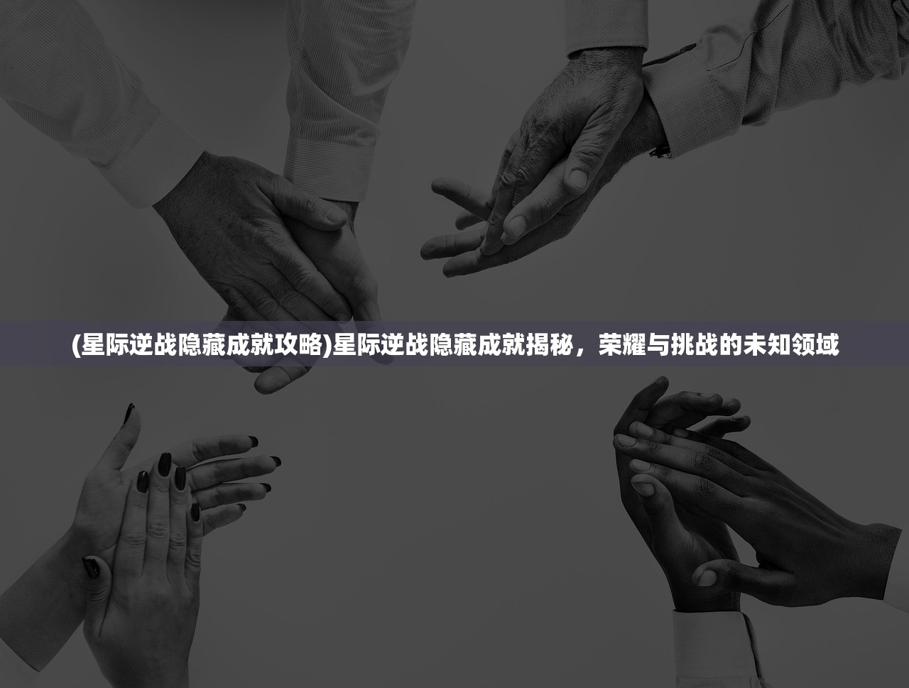 (星际逆战隐藏成就攻略)星际逆战隐藏成就揭秘，荣耀与挑战的未知领域
