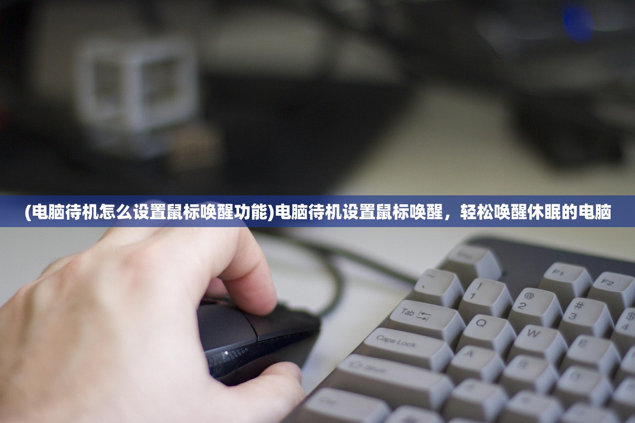 (电脑待机怎么设置鼠标唤醒功能)电脑待机设置鼠标唤醒，轻松唤醒休眠的电脑