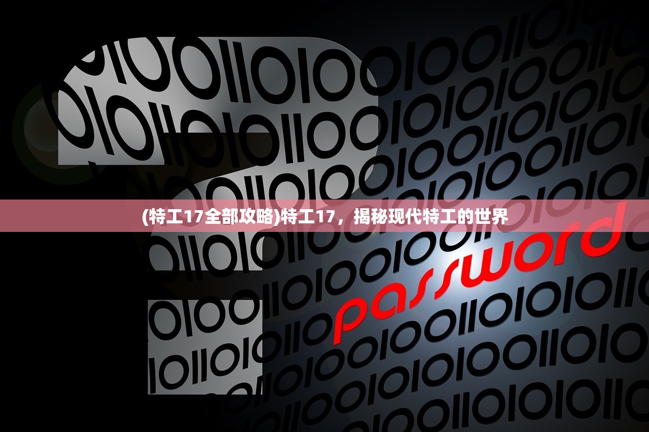 (特工17全部攻略)特工17，揭秘现代特工的世界