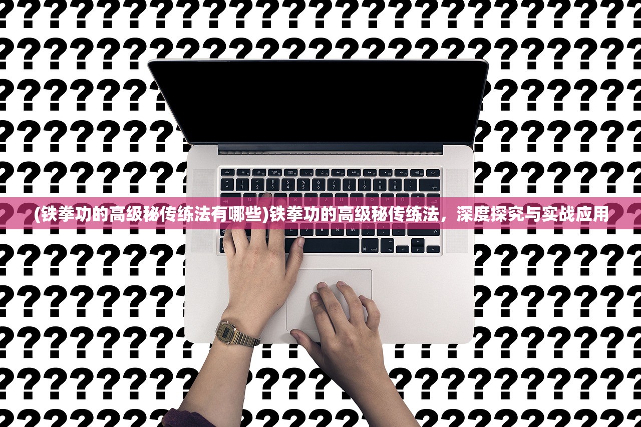 (铁拳功的高级秘传练法有哪些)铁拳功的高级秘传练法，深度探究与实战应用