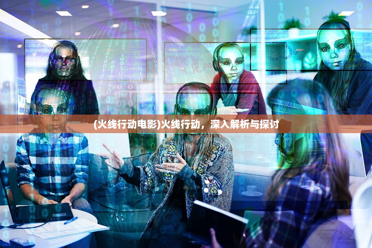 (火线行动电影)火线行动，深入解析与探讨