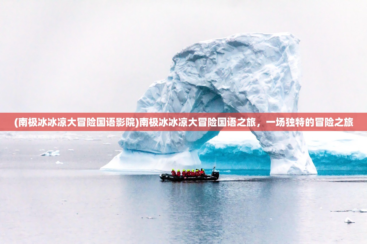 (南极冰冰凉大冒险国语影院)南极冰冰凉大冒险国语之旅，一场独特的冒险之旅