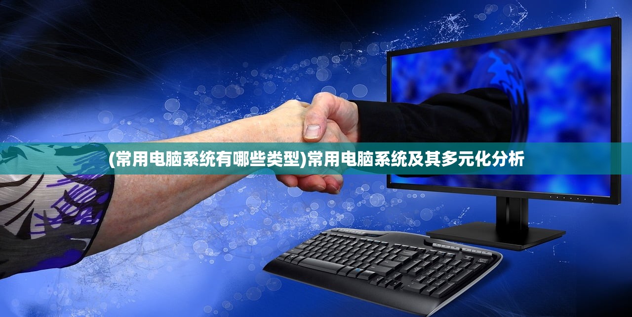 (常用电脑系统有哪些类型)常用电脑系统及其多元化分析