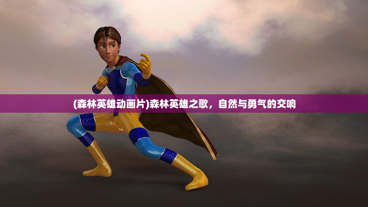 (森林英雄动画片)森林英雄之歌，自然与勇气的交响