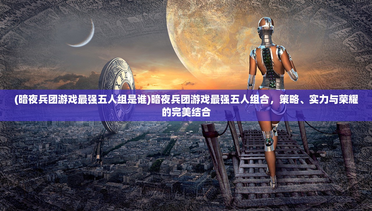 (暗夜兵团游戏最强五人组是谁)暗夜兵团游戏最强五人组合，策略、实力与荣耀的完美结合