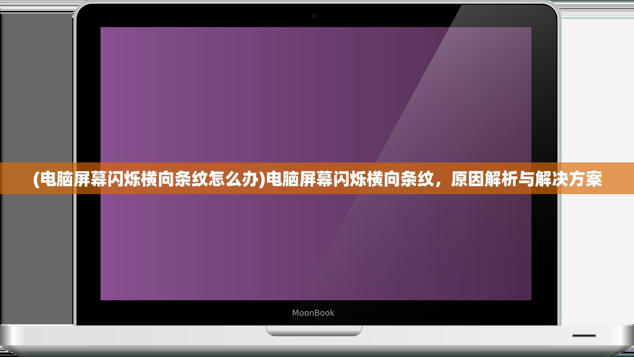 (电脑屏幕闪烁横向条纹怎么办)电脑屏幕闪烁横向条纹，原因解析与解决方案