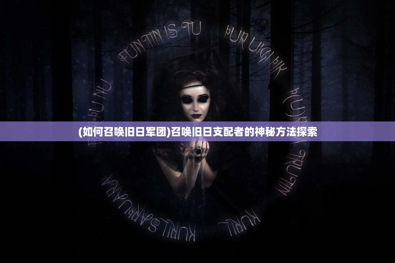 (如何召唤旧日军团)召唤旧日支配者的神秘方法探索