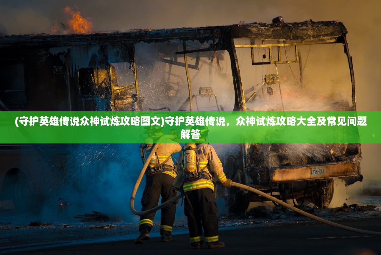 (守护英雄传说众神试炼攻略图文)守护英雄传说，众神试炼攻略大全及常见问题解答
