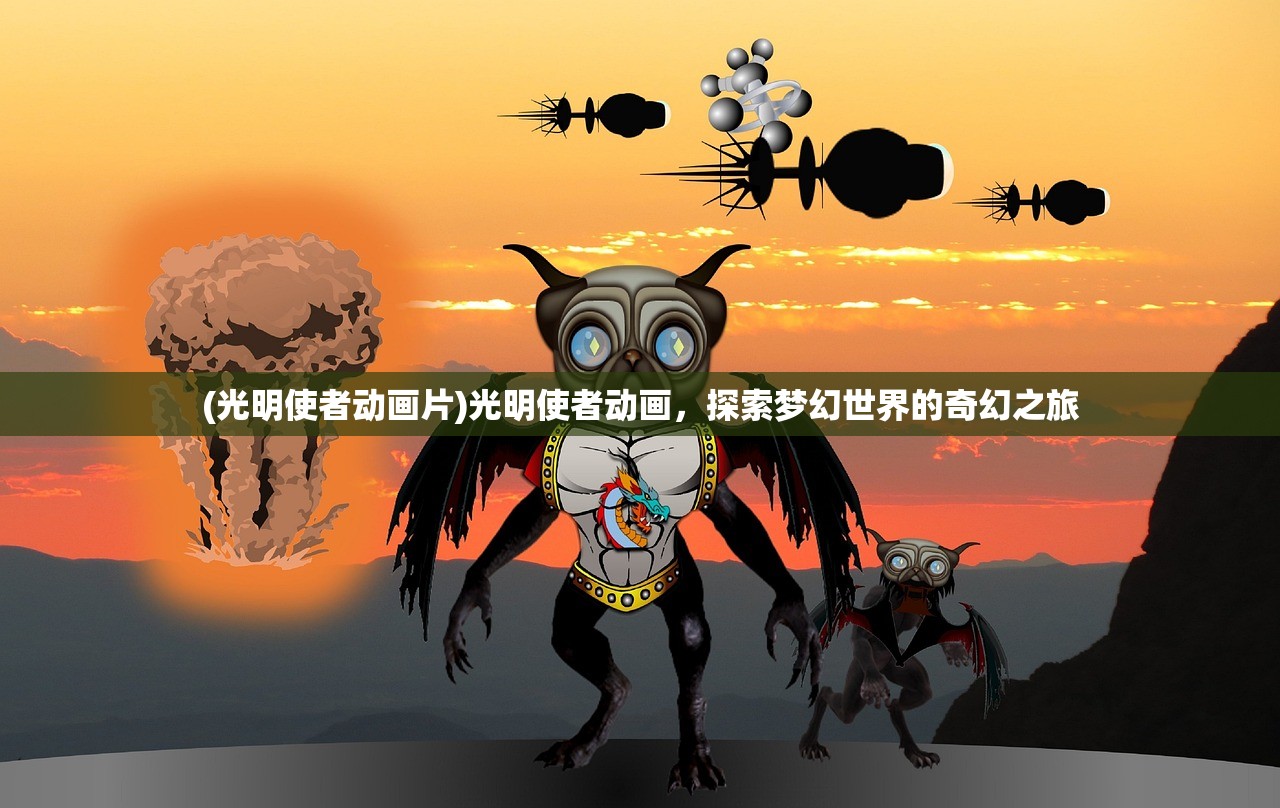 (光明使者动画片)光明使者动画，探索梦幻世界的奇幻之旅