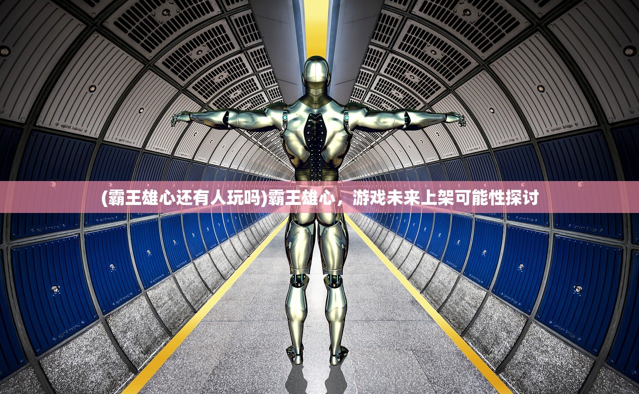 (霸王雄心还有人玩吗)霸王雄心，游戏未来上架可能性探讨
