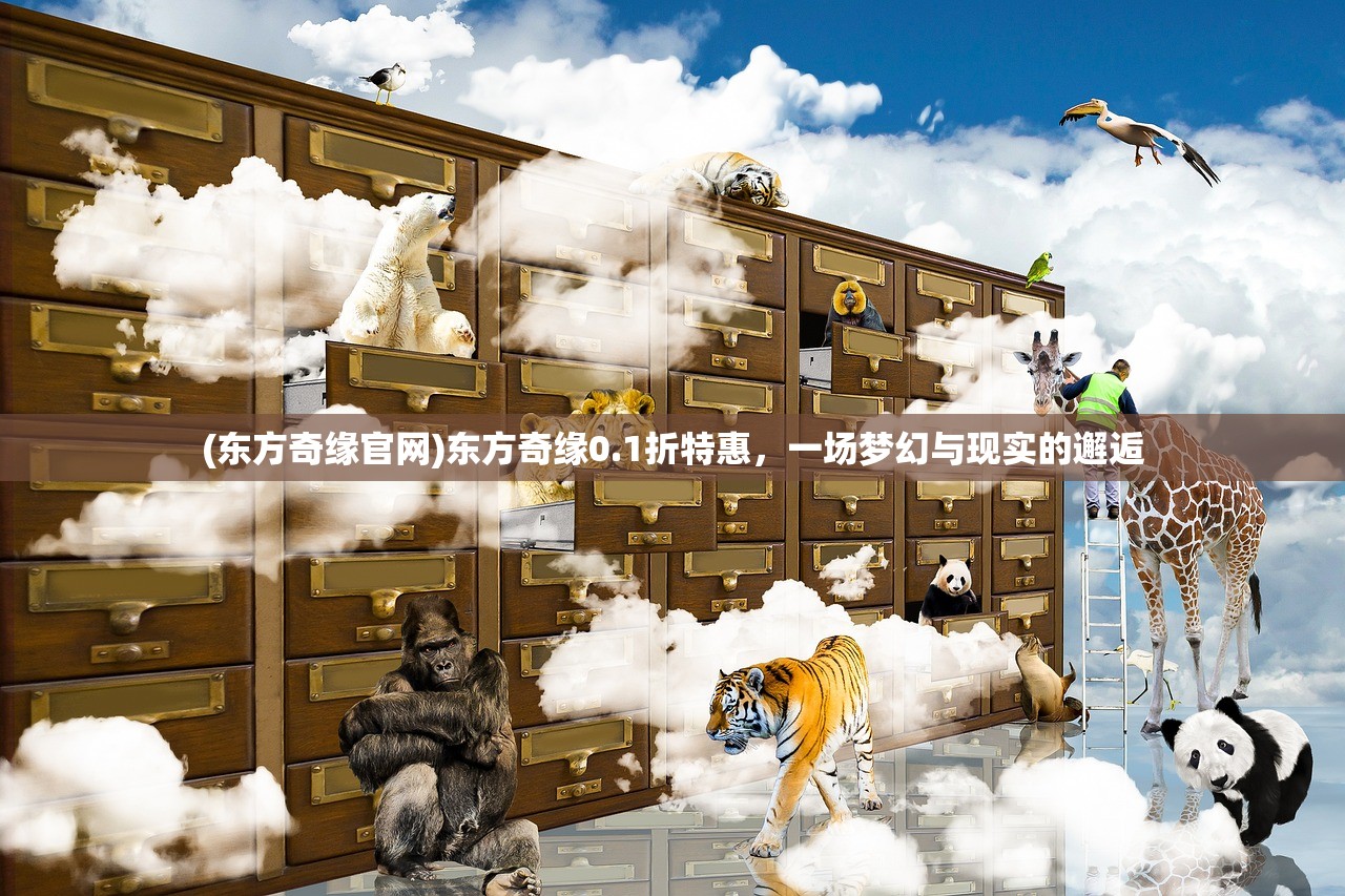 (东方奇缘官网)东方奇缘0.1折特惠，一场梦幻与现实的邂逅