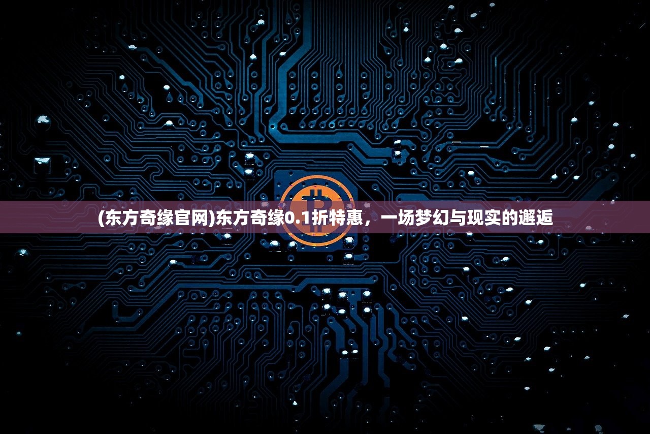(东方奇缘官网)东方奇缘0.1折特惠，一场梦幻与现实的邂逅