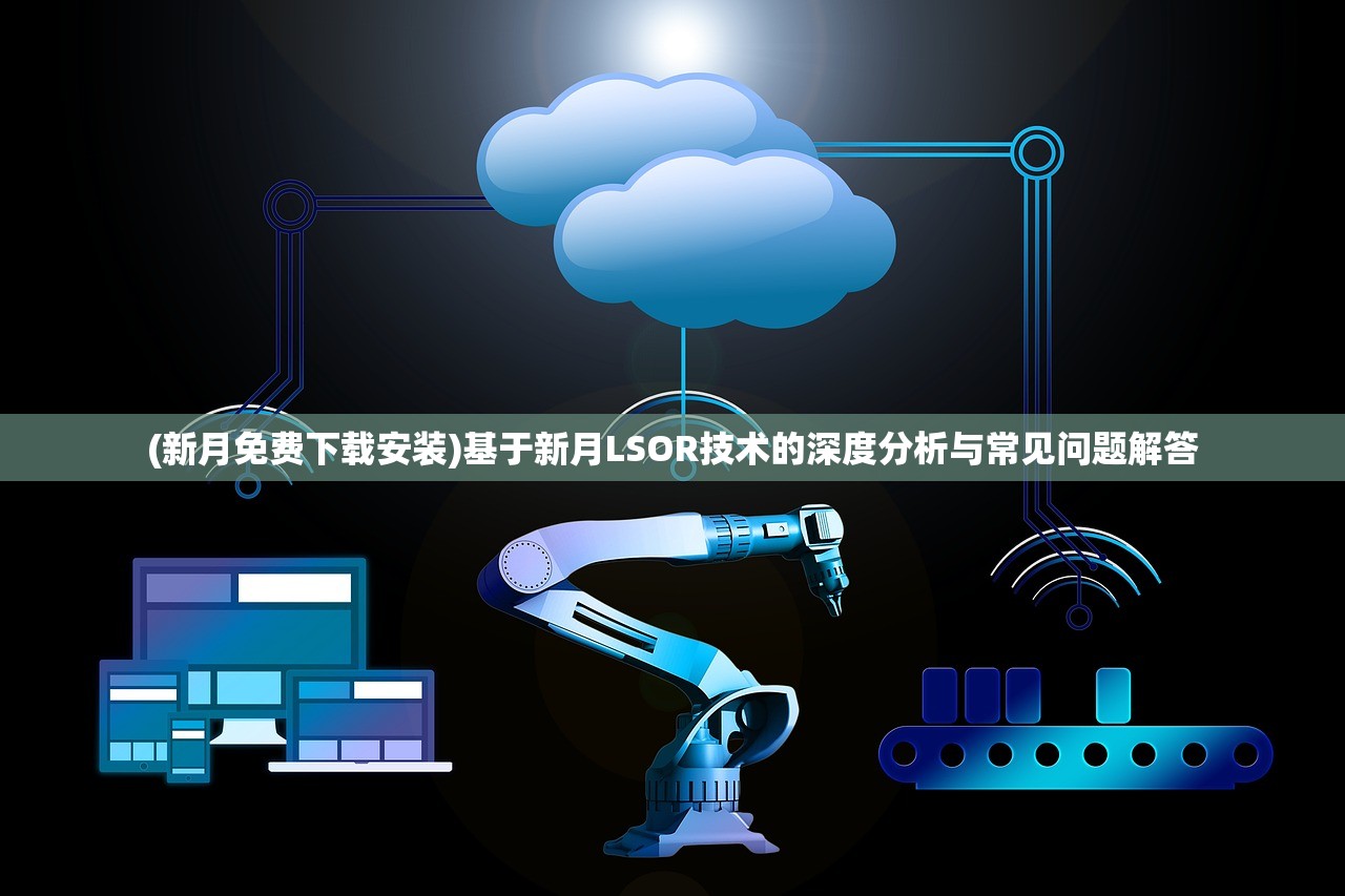 (新月免费下载安装)基于新月LSOR技术的深度分析与常见问题解答