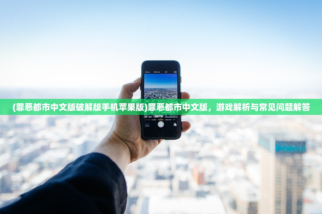 (罪恶都市中文版破解版手机苹果版)罪恶都市中文版，游戏解析与常见问题解答