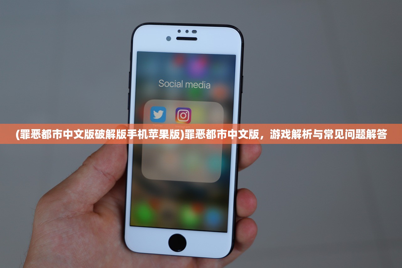 (罪恶都市中文版破解版手机苹果版)罪恶都市中文版，游戏解析与常见问题解答