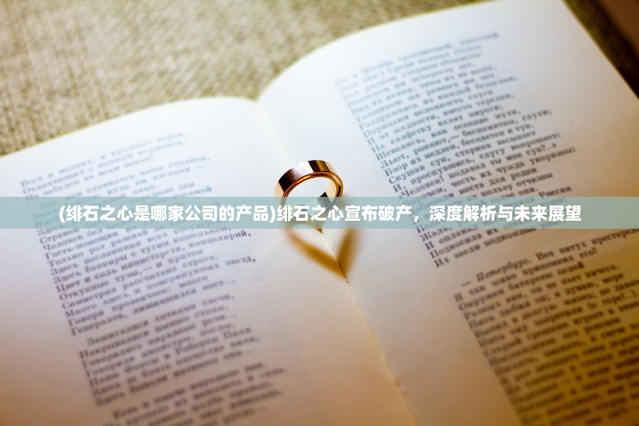 (绯石之心是哪家公司的产品)绯石之心宣布破产，深度解析与未来展望