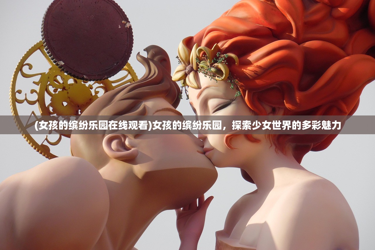 (女孩的缤纷乐园在线观看)女孩的缤纷乐园，探索少女世界的多彩魅力