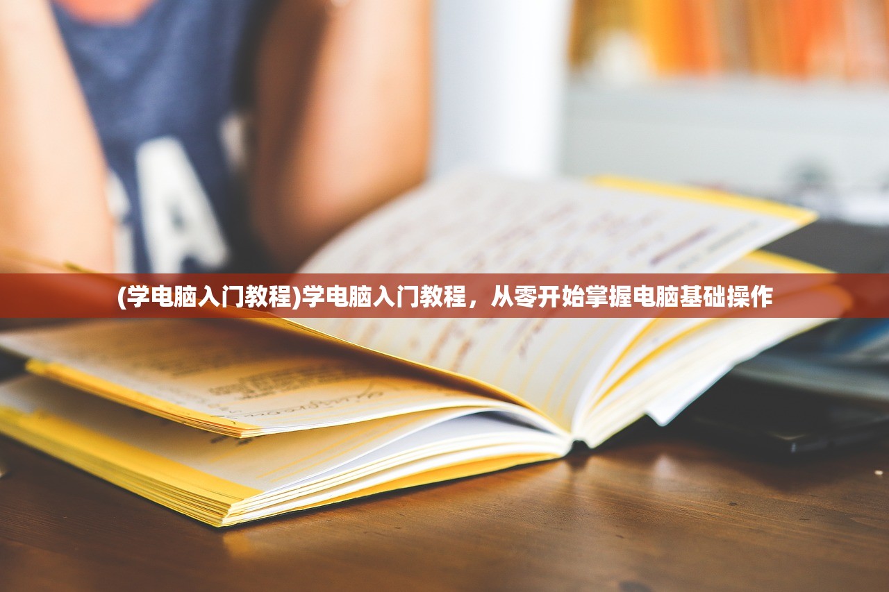 (学电脑入门教程)学电脑入门教程，从零开始掌握电脑基础操作