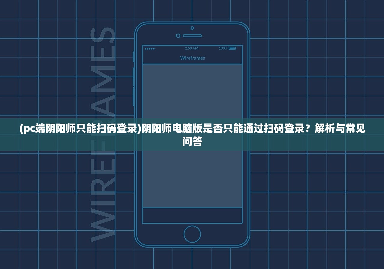 (pc端阴阳师只能扫码登录)阴阳师电脑版是否只能通过扫码登录？解析与常见问答