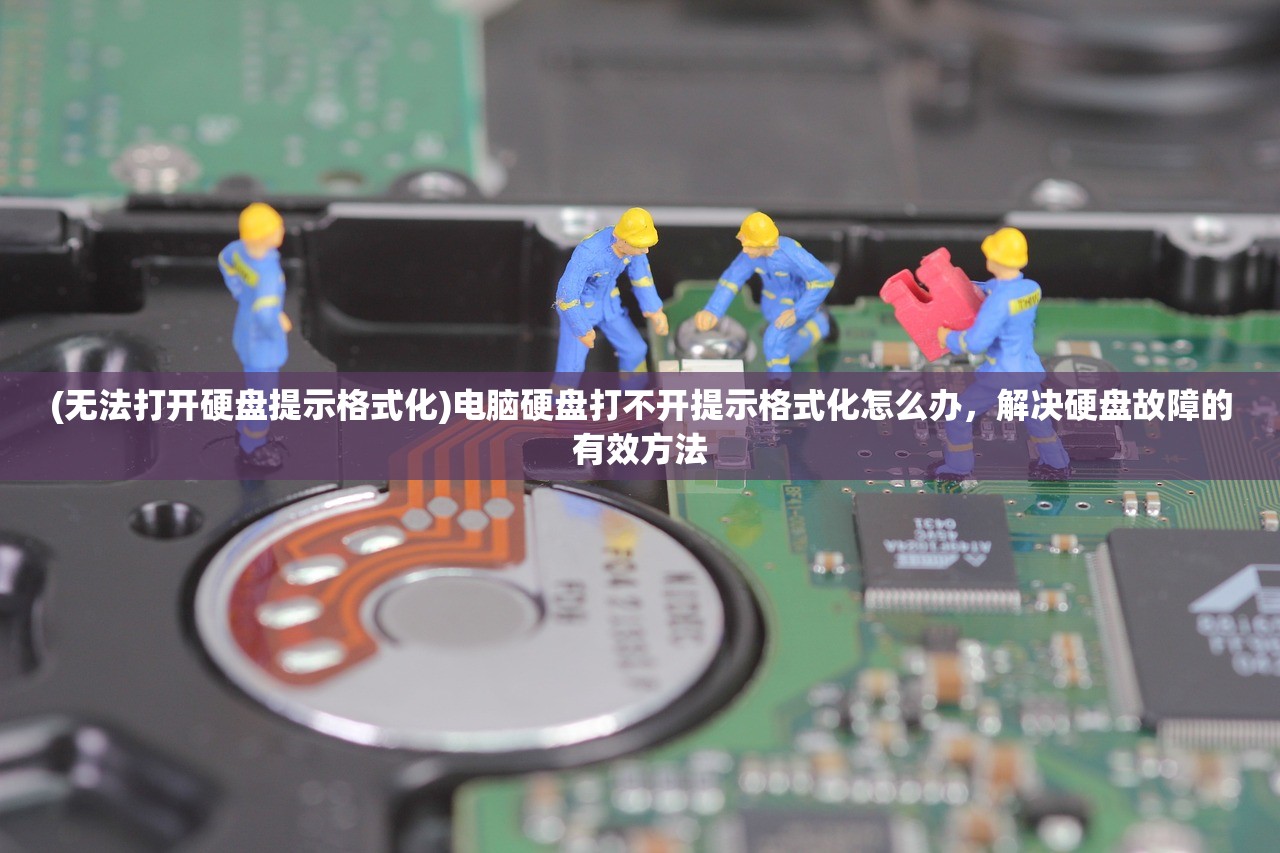 (无法打开硬盘提示格式化)电脑硬盘打不开提示格式化怎么办，解决硬盘故障的有效方法