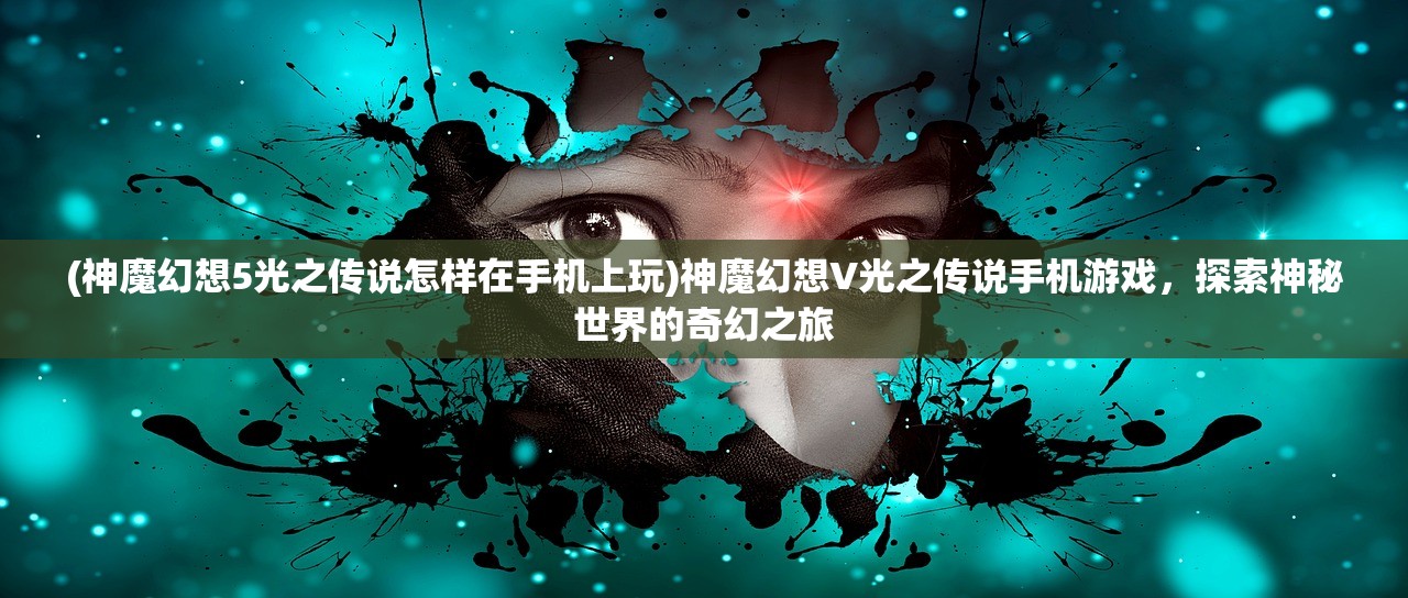 (神魔幻想5光之传说怎样在手机上玩)神魔幻想V光之传说手机游戏，探索神秘世界的奇幻之旅