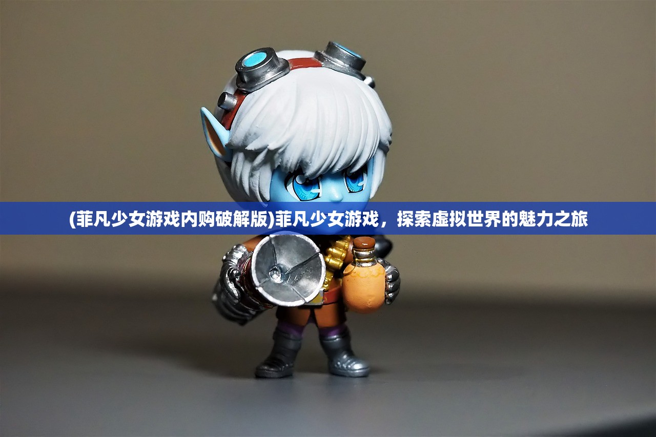 (菲凡少女游戏内购破解版)菲凡少女游戏，探索虚拟世界的魅力之旅