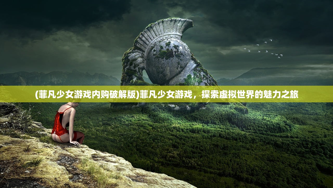 (菲凡少女游戏内购破解版)菲凡少女游戏，探索虚拟世界的魅力之旅