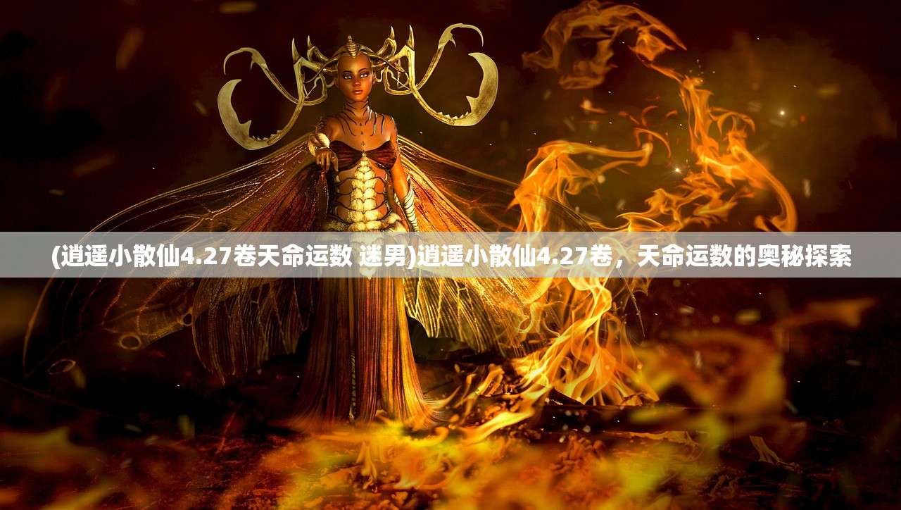 (逍遥小散仙4.27卷天命运数 迷男)逍遥小散仙4.27卷，天命运数的奥秘探索