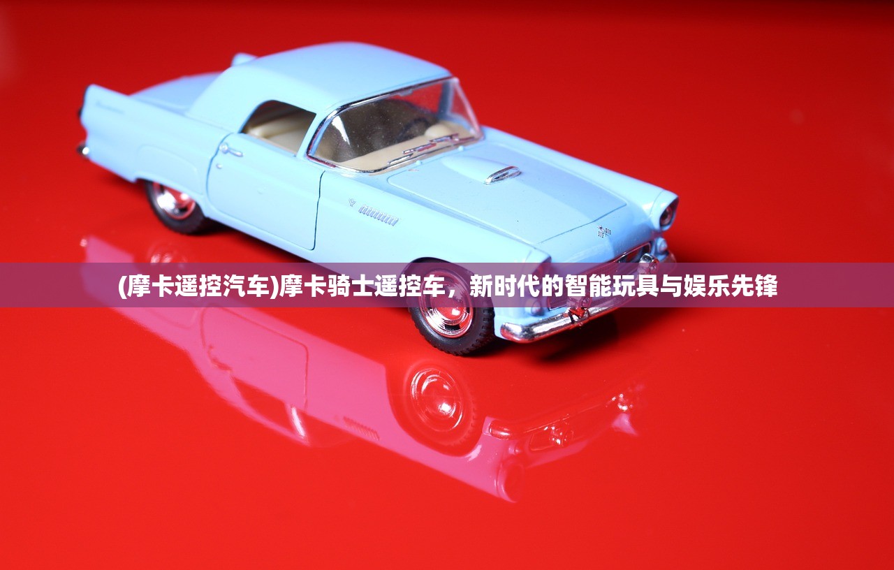 (摩卡遥控汽车)摩卡骑士遥控车，新时代的智能玩具与娱乐先锋