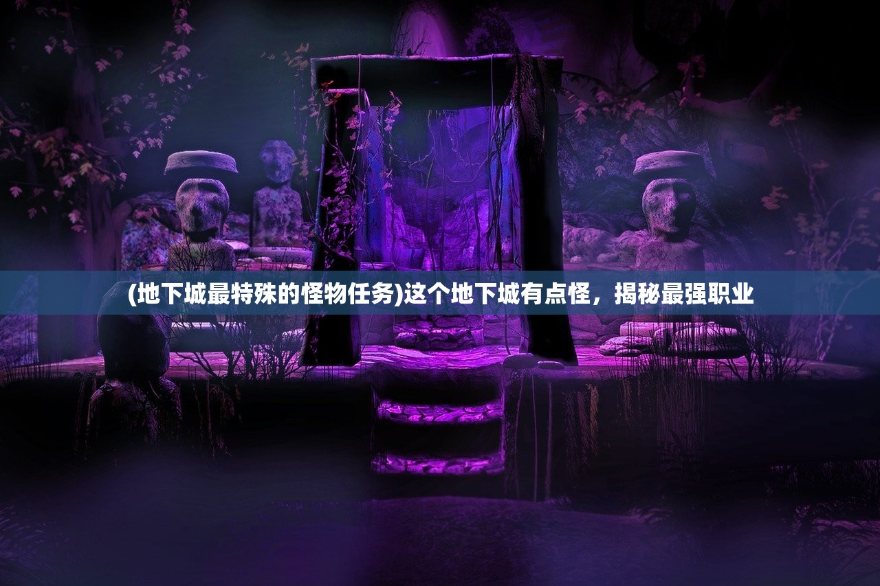 (地下城最特殊的怪物任务)这个地下城有点怪，揭秘最强职业