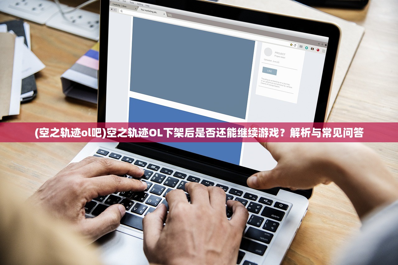 (空之轨迹ol吧)空之轨迹OL下架后是否还能继续游戏？解析与常见问答