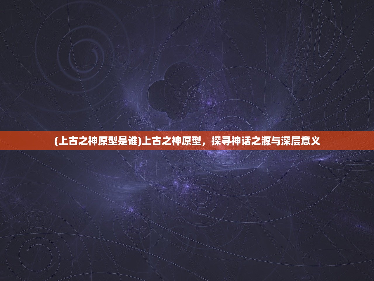 (上古之神原型是谁)上古之神原型，探寻神话之源与深层意义