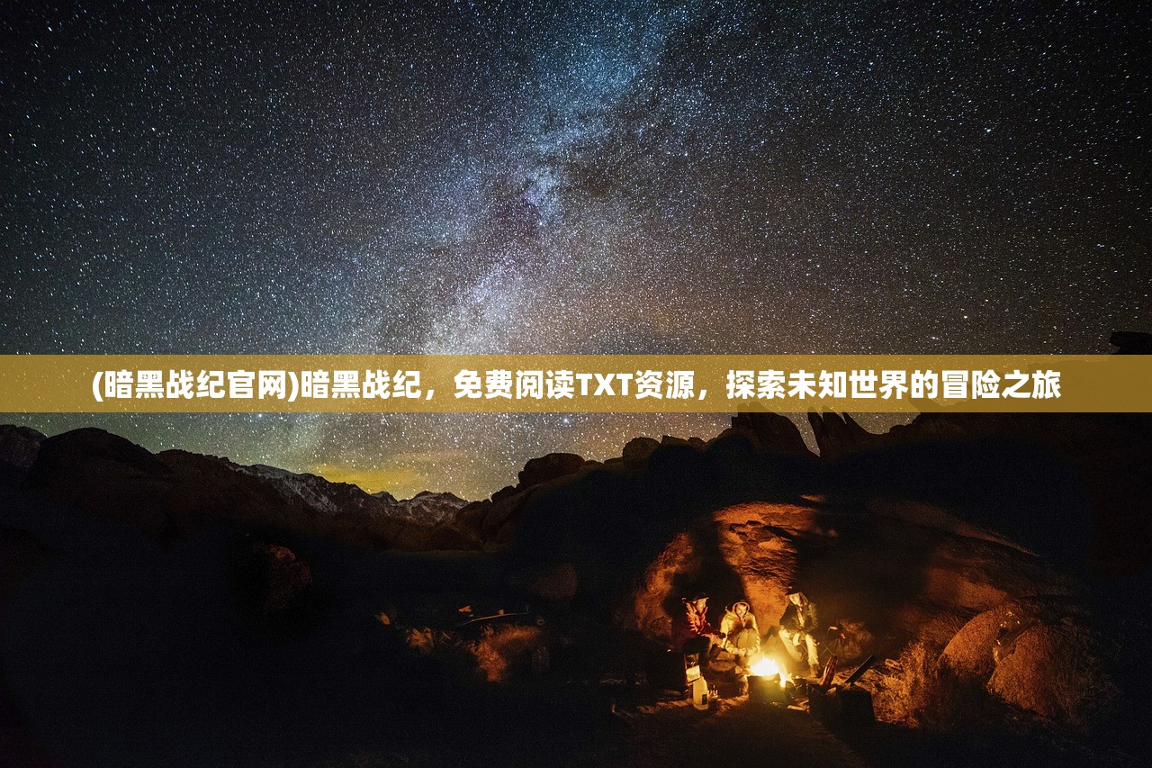 (暗黑战纪官网)暗黑战纪，免费阅读TXT资源，探索未知世界的冒险之旅