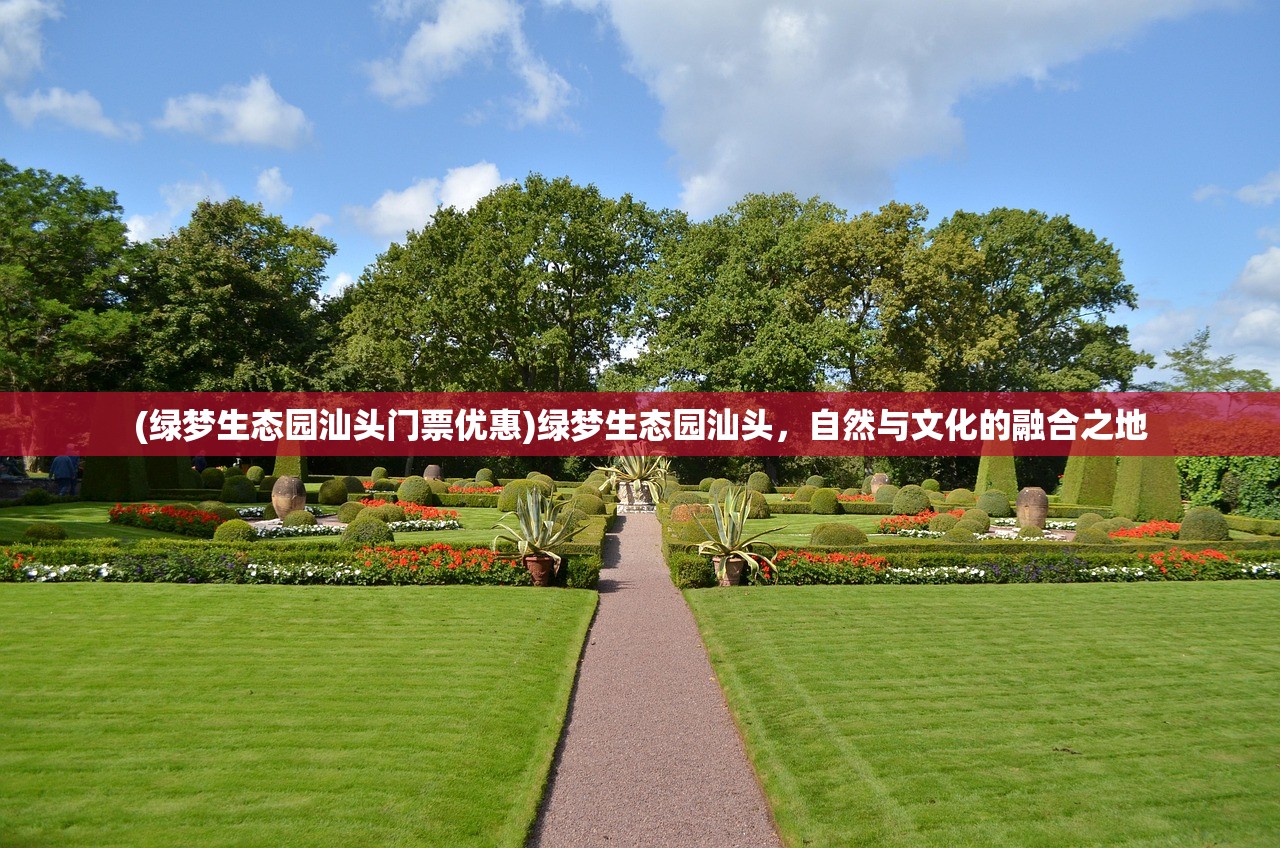 (绿梦生态园汕头门票优惠)绿梦生态园汕头，自然与文化的融合之地