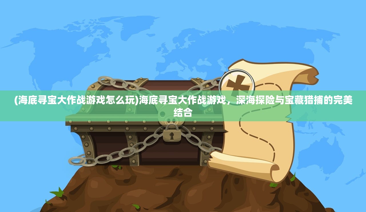 (海底寻宝大作战游戏怎么玩)海底寻宝大作战游戏，深海探险与宝藏猎捕的完美结合