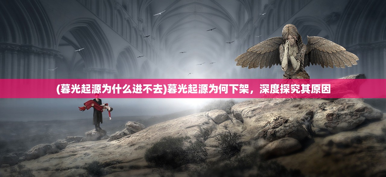 (暮光起源为什么进不去)暮光起源为何下架，深度探究其原因
