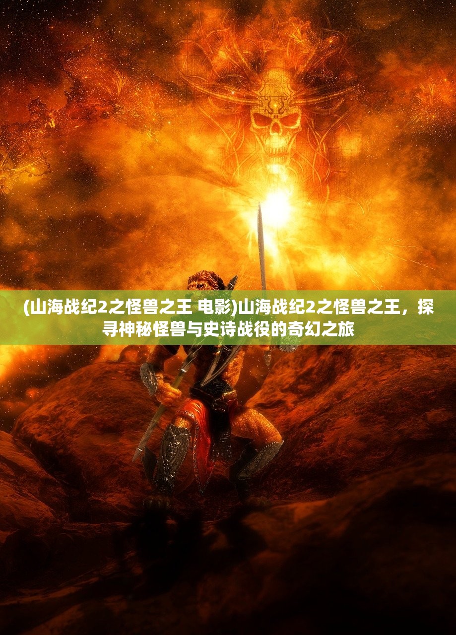 (山海战纪2之怪兽之王 电影)山海战纪2之怪兽之王，探寻神秘怪兽与史诗战役的奇幻之旅